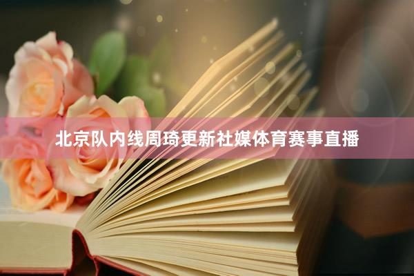 北京队内线周琦更新社媒体育赛事直播