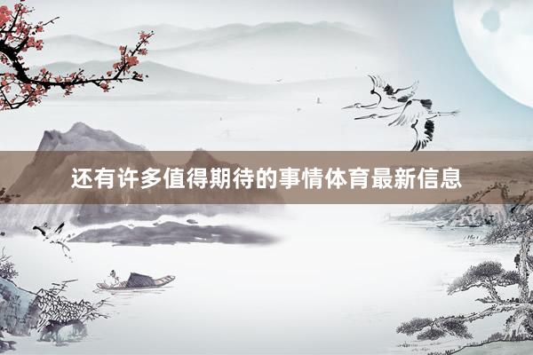 还有许多值得期待的事情体育最新信息