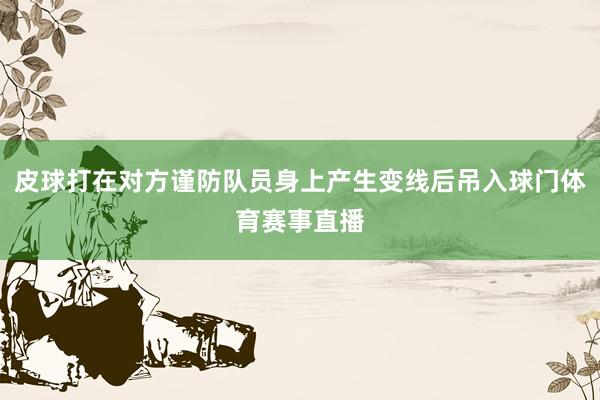 皮球打在对方谨防队员身上产生变线后吊入球门体育赛事直播