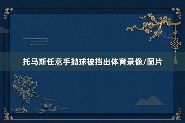 托马斯任意手抛球被挡出体育录像/图片