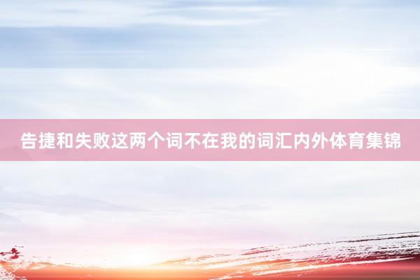 告捷和失败这两个词不在我的词汇内外体育集锦