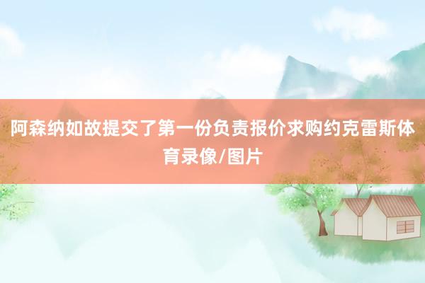 阿森纳如故提交了第一份负责报价求购约克雷斯体育录像/图片