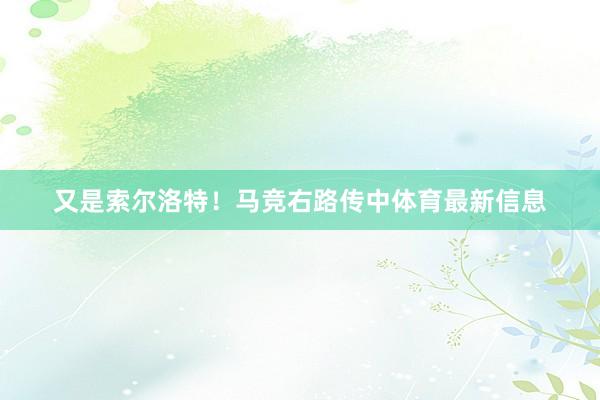 又是索尔洛特！马竞右路传中体育最新信息