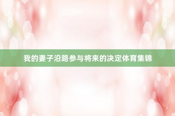 我的妻子沿路参与将来的决定体育集锦