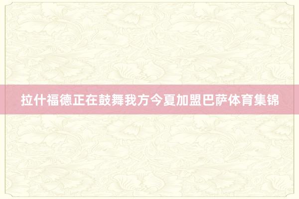 拉什福德正在鼓舞我方今夏加盟巴萨体育集锦