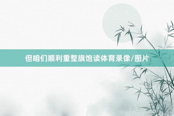 但咱们顺利重整旗饱读体育录像/图片