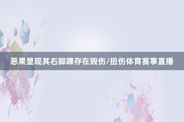 恶果显现其右脚踝存在毁伤/扭伤体育赛事直播