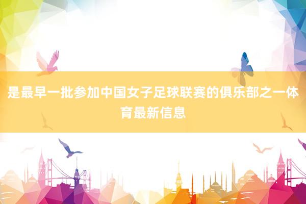 是最早一批参加中国女子足球联赛的俱乐部之一体育最新信息
