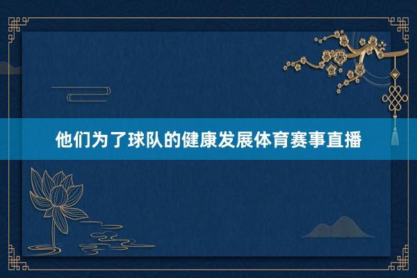 他们为了球队的健康发展体育赛事直播