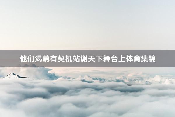 他们渴慕有契机站谢天下舞台上体育集锦