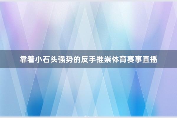 靠着小石头强势的反手推崇体育赛事直播