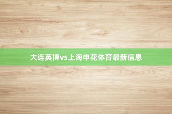 大连英博vs上海申花体育最新信息