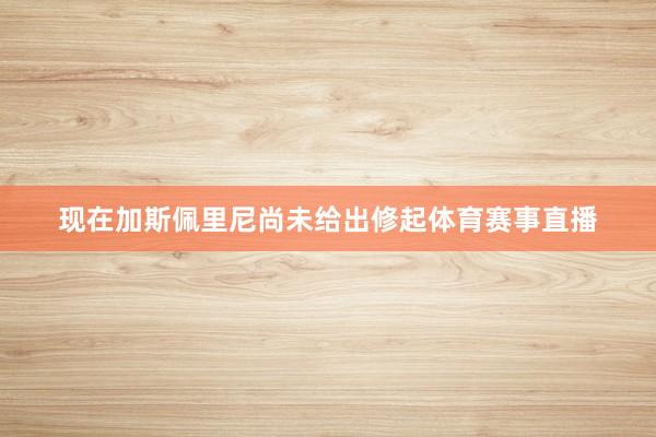 现在加斯佩里尼尚未给出修起体育赛事直播