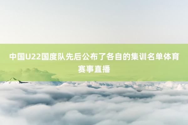中国U22国度队先后公布了各自的集训名单体育赛事直播
