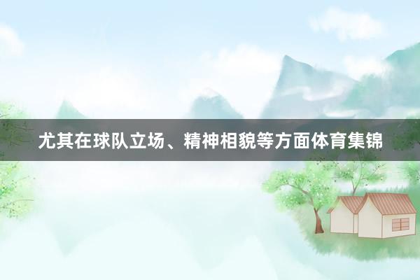 尤其在球队立场、精神相貌等方面体育集锦