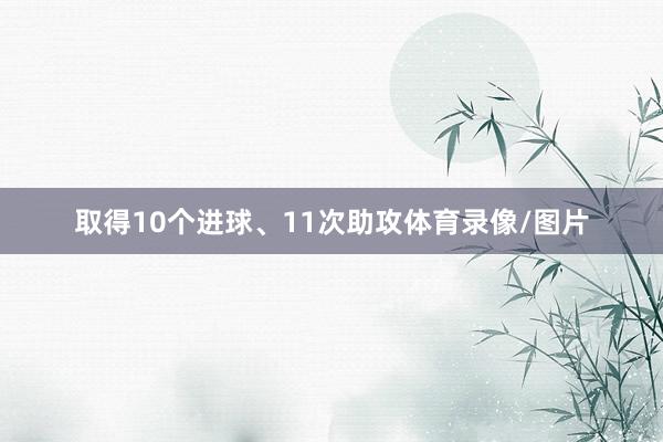 取得10个进球、11次助攻体育录像/图片