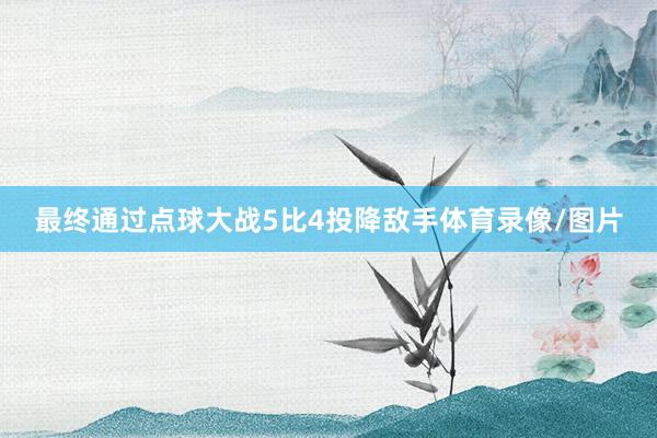 最终通过点球大战5比4投降敌手体育录像/图片