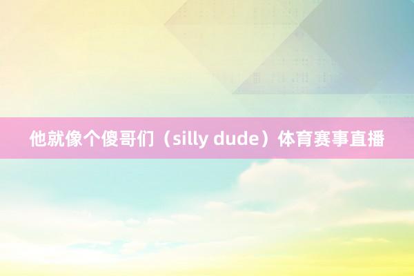 他就像个傻哥们（silly dude）体育赛事直播