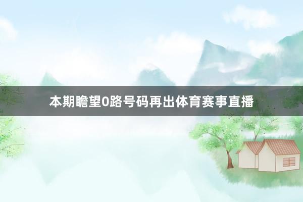 本期瞻望0路号码再出体育赛事直播