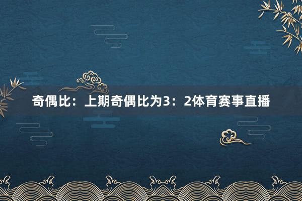 奇偶比：上期奇偶比为3：2体育赛事直播