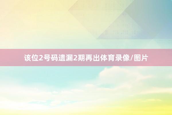 该位2号码遗漏2期再出体育录像/图片