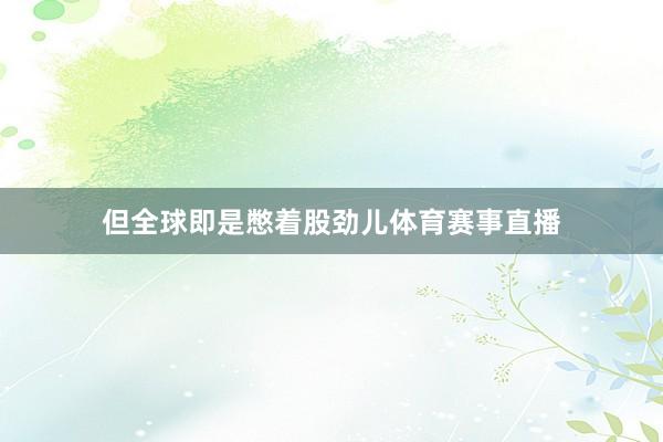 但全球即是憋着股劲儿体育赛事直播
