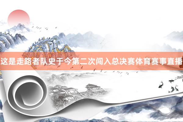 这是走路者队史于今第二次闯入总决赛体育赛事直播