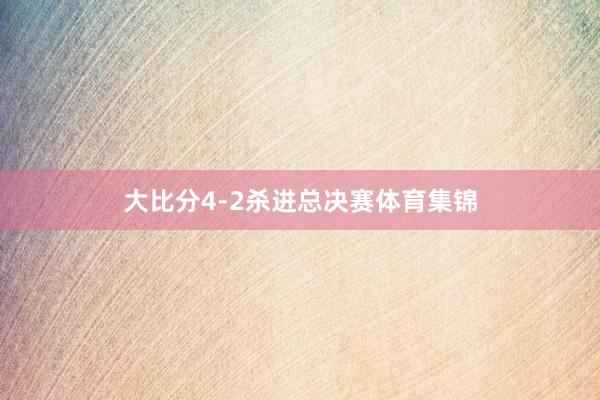 大比分4-2杀进总决赛体育集锦