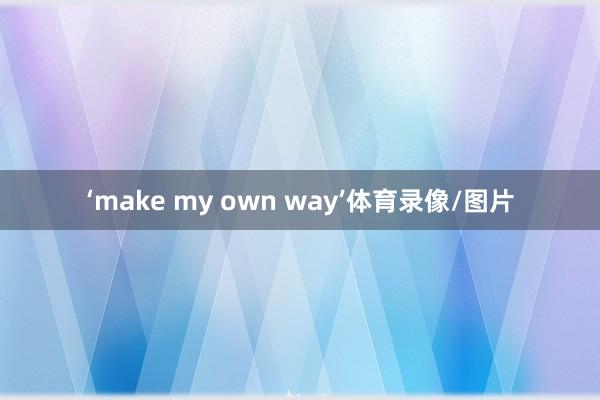 ‘make my own way’体育录像/图片