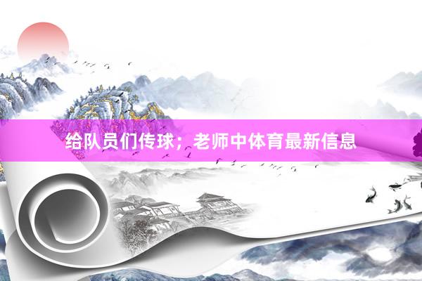 给队员们传球；老师中体育最新信息