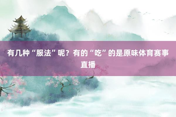 有几种“服法”呢?有的“吃”的是原味体育赛事直播
