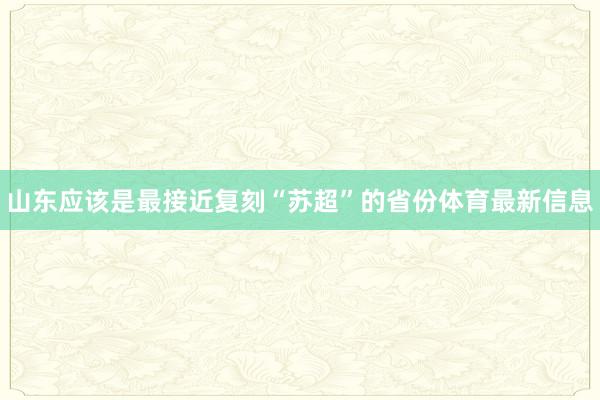 山东应该是最接近复刻“苏超”的省份体育最新信息