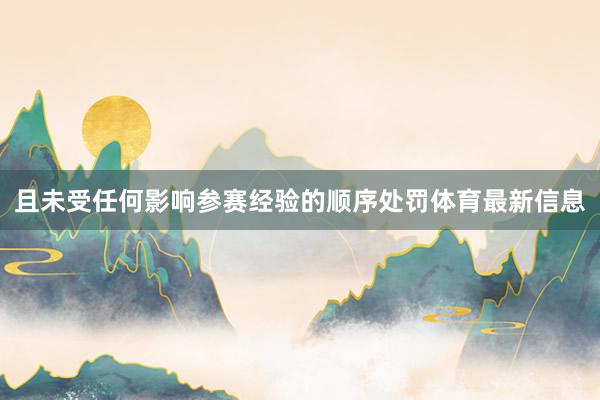 且未受任何影响参赛经验的顺序处罚体育最新信息