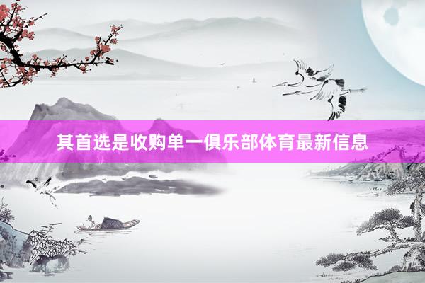 其首选是收购单一俱乐部体育最新信息