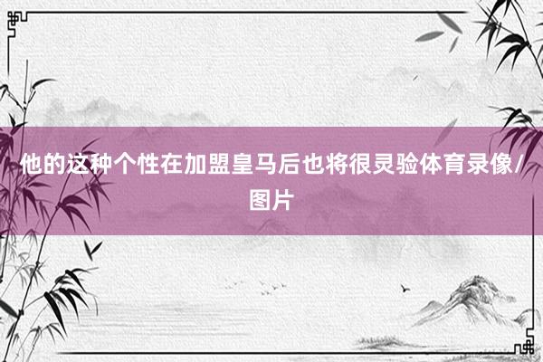 他的这种个性在加盟皇马后也将很灵验体育录像/图片
