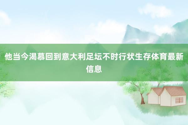 他当今渴慕回到意大利足坛不时行状生存体育最新信息