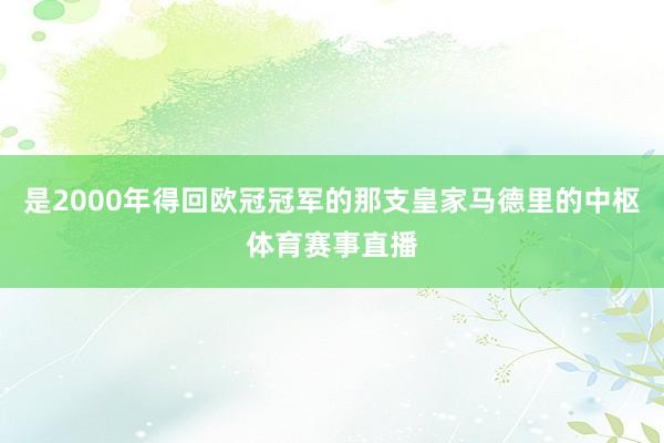 是2000年得回欧冠冠军的那支皇家马德里的中枢体育赛事直播