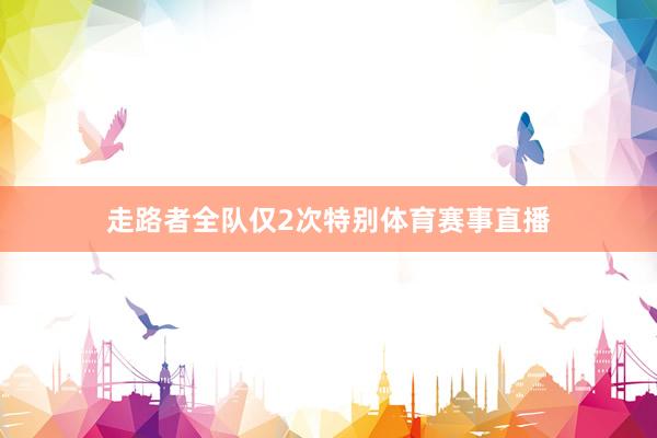 走路者全队仅2次特别体育赛事直播