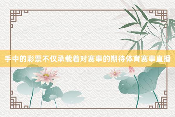 手中的彩票不仅承载着对赛事的期待体育赛事直播