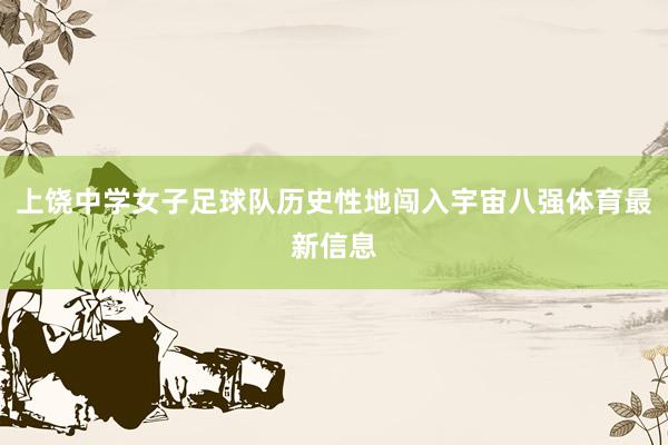 上饶中学女子足球队历史性地闯入宇宙八强体育最新信息