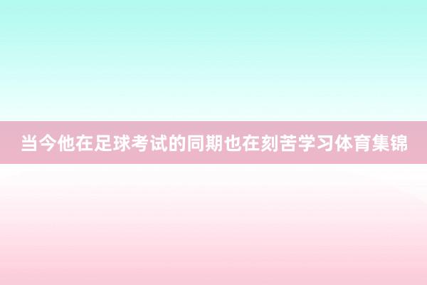 当今他在足球考试的同期也在刻苦学习体育集锦