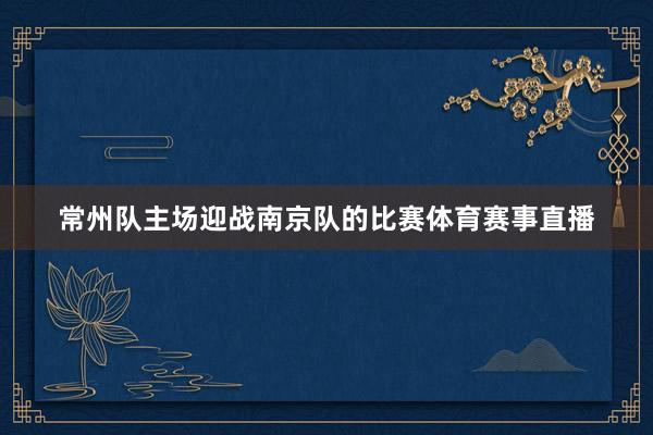 常州队主场迎战南京队的比赛体育赛事直播