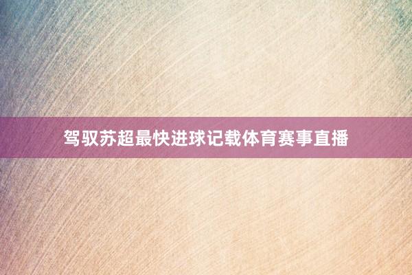 驾驭苏超最快进球记载体育赛事直播
