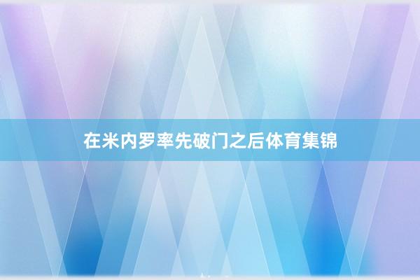 在米内罗率先破门之后体育集锦