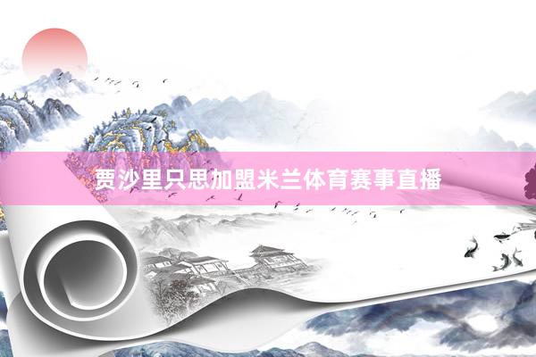 贾沙里只思加盟米兰体育赛事直播
