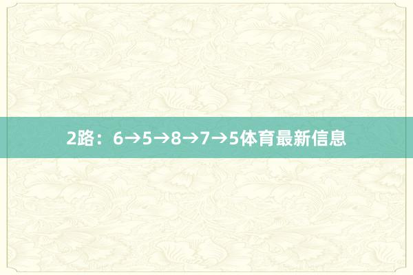 2路：6→5→8→7→5体育最新信息