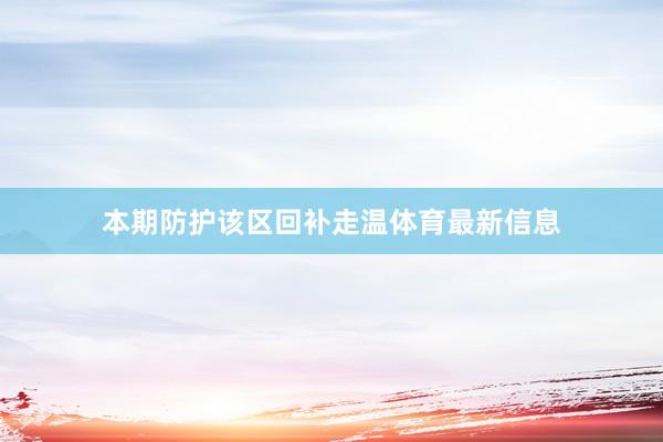 本期防护该区回补走温体育最新信息