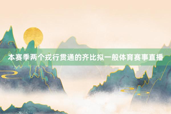 本赛季两个戎行贯通的齐比拟一般体育赛事直播
