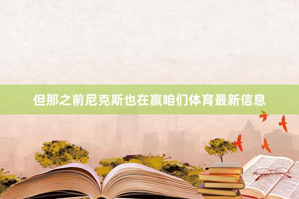 但那之前尼克斯也在赢咱们体育最新信息