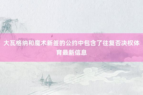 大瓦格纳和魔术新签的公约中包含了往复否决权体育最新信息